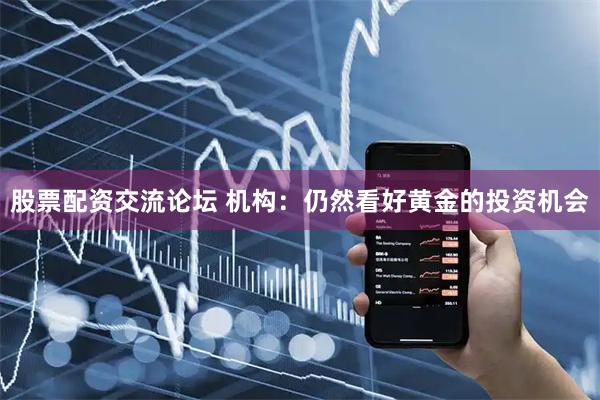 股票配资交流论坛 机构：仍然看好黄金的投资机会