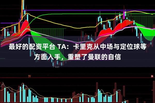 最好的配资平台 TA：卡里克从中场与定位球等方面入手，重塑了曼联的自信