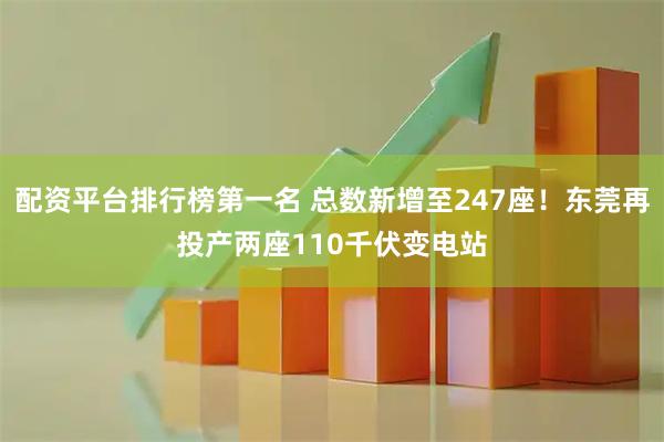 配资平台排行榜第一名 总数新增至247座！东莞再投产两座110千伏变电站