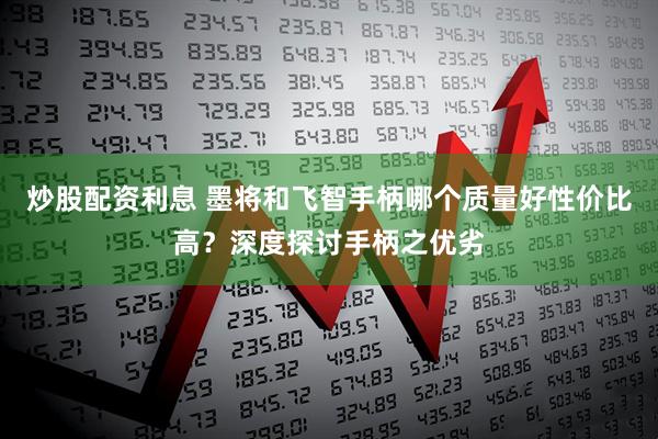 炒股配资利息 墨将和飞智手柄哪个质量好性价比高？深度探讨手柄之优劣