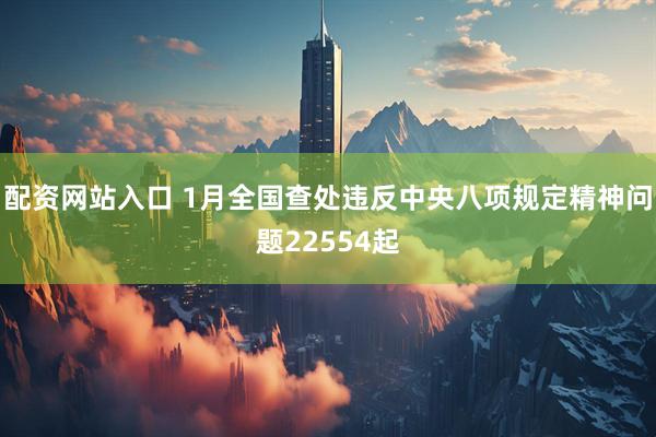 配资网站入口 1月全国查处违反中央八项规定精神问题22554起