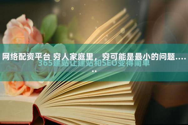 网络配资平台 穷人家庭里，穷可能是最小的问题......