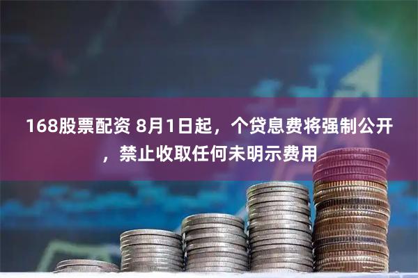 168股票配资 8月1日起，个贷息费将强制公开，禁止收取任何未明示费用