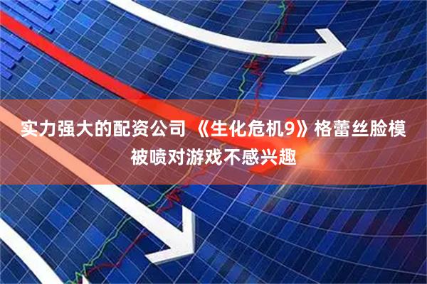 实力强大的配资公司 《生化危机9》格蕾丝脸模被喷对游戏不感兴趣