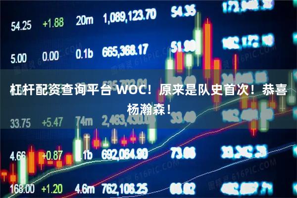 杠杆配资查询平台 WOC！原来是队史首次！恭喜杨瀚森！